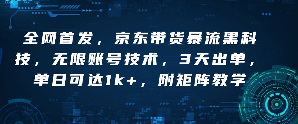 全网首发，京东带货暴流黑科技，无限账号技术，3天出单，单日可达1k+，附矩阵教学-爱项目