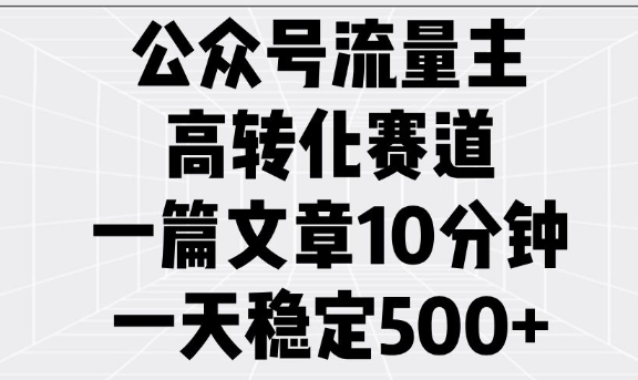 公众号流量主高转化赛道，一篇文章10分钟，一天稳定5张-爱项目