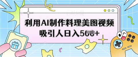 利用AI制作料理美图视频吸引人日入5张-爱项目