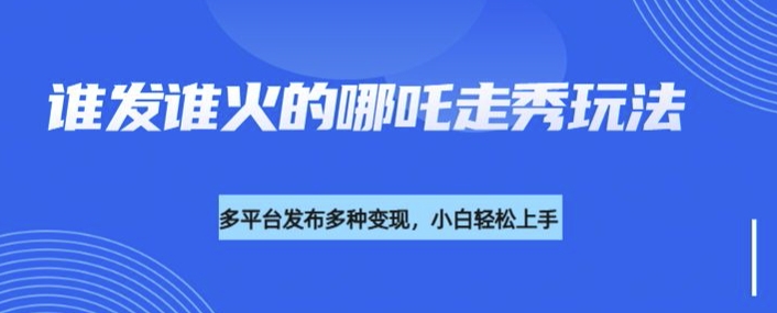 利用deepseek制作谁发谁火的哪吒2人物走秀视频，多平台发布多种变现-爱项目