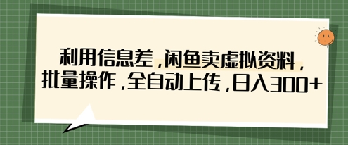 利用信息差，闲鱼卖虚拟资料，批量操作，全自动上传，日入3张-爱项目