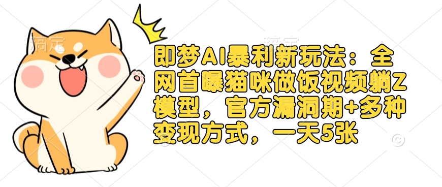 即梦AI暴利新玩法：全网首曝猫咪做饭视频躺Z模型，官方漏洞期+多种变现方式，一天5张-爱项目