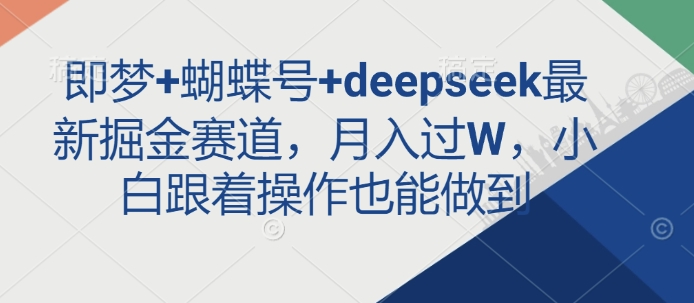 即梦+蝴蝶号+deepseek最新掘金赛道，月入过W，小白跟着操作也能做到-爱项目