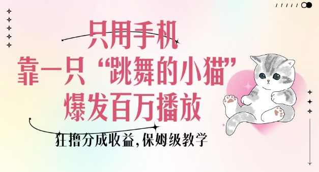 只用手机靠一只“跳舞的小猫”爆发百万播放，狂撸分成收益，保姆级教学-爱项目
