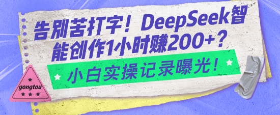 告别苦打字！DeepSeek智能创作1小时入2张？小白实操记录曝光-爱项目