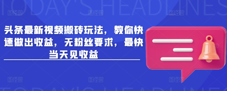 头条最新视频搬砖玩法，教你快速做出收益，无粉丝要求，最快当天见收益-爱项目