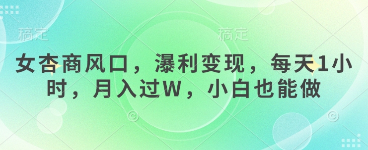 女杏商风口，瀑利变现，每天1小时，月入过W，小白也能做-爱项目