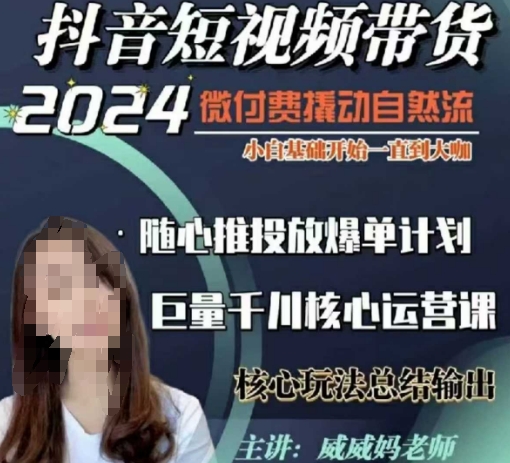 威威妈·短视频带货千川课，40节完整版，小白基础开始到大咖，微付费撬动自然流-爱项目