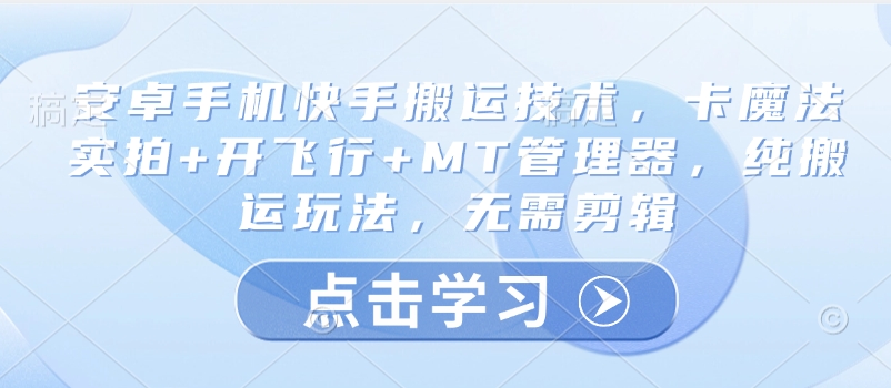 安卓手机快手搬运技术，卡魔法实拍+开飞行+MT管理器，纯搬运玩法，无需剪辑-爱项目