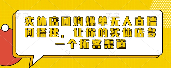实体店团购爆单无人直播间搭建，让你的实体店多一个拓客渠道-爱项目