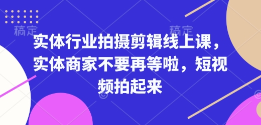 实体行业拍摄剪辑线上课，实体商家不要再等啦，短视频拍起来-爱项目