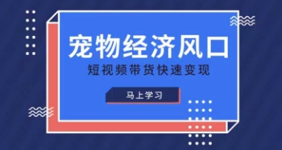 宠物赛道快速变现精品课，宠物经济风口，短视频带货快速变现-爱项目