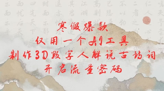 寒假爆款，仅用一个AI工具，制作3D数字人解说古诗词，开启流量密码-爱项目