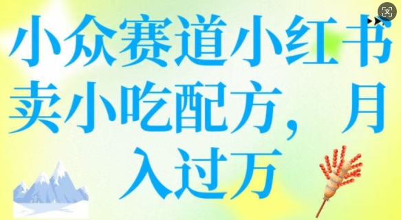 小众赛道小红书卖小吃配方，操作简单，月入过W-爱项目