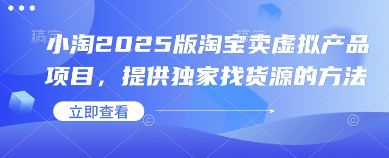 小淘2025版淘宝卖虚拟产品项目，提供独家找货源的方法-爱项目