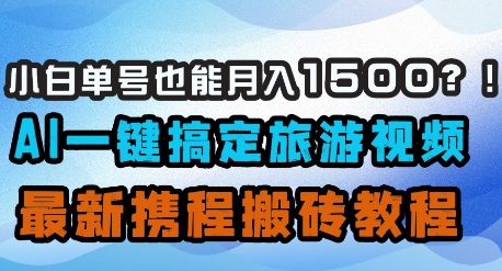 小白单号也能月入1500？AI一键搞定旅游视频，最新携程搬砖教程-爱项目