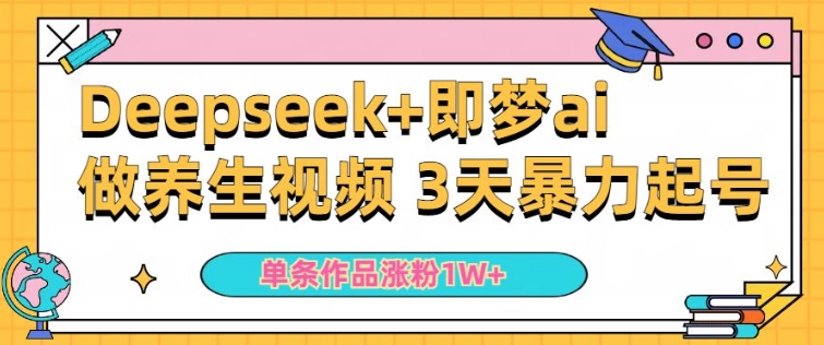 小白用DeepSeek+即梦做ai养生视频，一条作品涨粉5万+，单日收益多张-爱项目