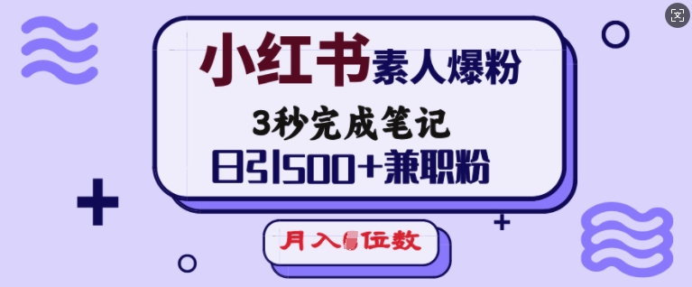 小红书素人爆粉，3秒完成笔记，日引500+兼职粉，月入5位数-爱项目