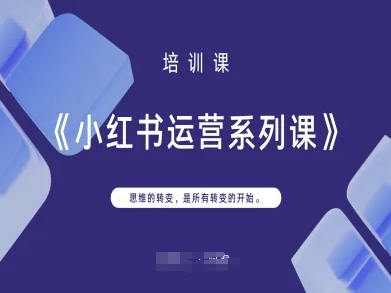 小红书运营系列课，思维的转变，是所有转变的开始-爱项目