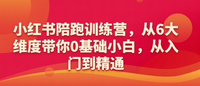 小红书陪跑训练营，从6大维度带你0基础小白，从入门到精通-爱项目