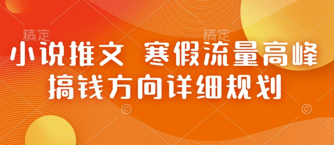小说推文 寒假流量高峰 搞钱方向详细规划-爱项目