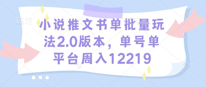 小说推文书单批量玩法2.0版本，单号单平台周入12219-爱项目