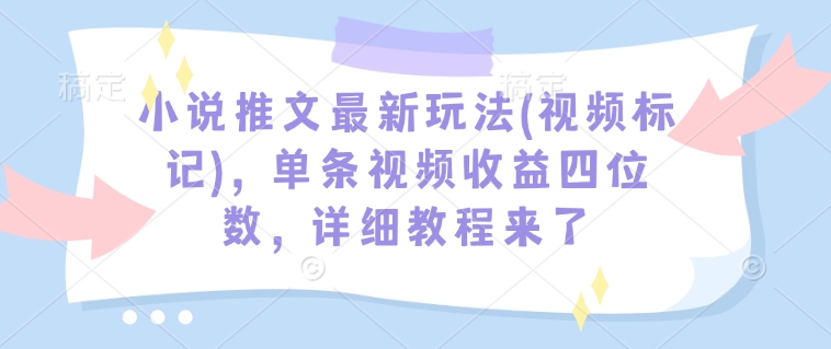 小说推文最新玩法(视频标记)，单条视频收益四位数，详细教程来了-爱项目