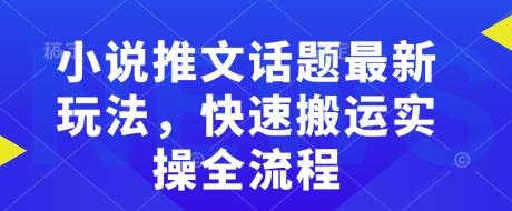 小说推文话题最新玩法，快速搬运实操全流程-爱项目