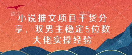 小说推文项目干货分享，双男主稳定5位数大佬实操经验-爱项目