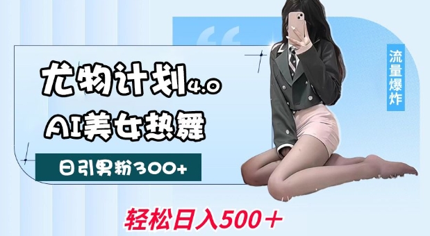 尤物计划4.0，AI美女热舞引爆流量，不限流不封号，轻松月入1W+-爱项目