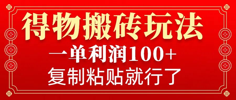 得物搬砖无门槛玩法，一单利润100+，无脑操作会复制粘贴就行-爱项目