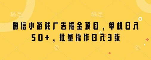 微信小游戏广告掘金项目，单机日入50+，批量操作日入3张-爱项目