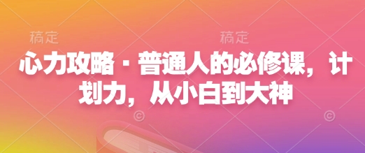 心力攻略·普通人的必修课，计划力，从小白到大神-爱项目