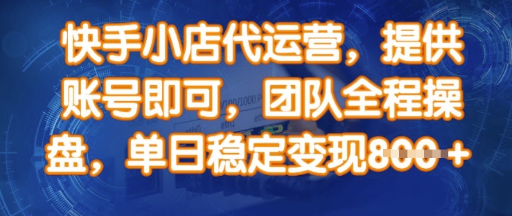 快手小店代运营，提供账号即可，团队全程操盘，单日稳定变现8张-爱项目