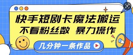 快手短剧卡魔法搬运，不看粉丝数，暴力操作，几分钟一条作品，小白也能快速上手-爱项目