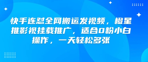 快手连怼全网搬运发视频，橙星推影视挂载推广，适合0粉小白操作，一天轻松多张-爱项目