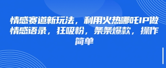 情感赛道新玩法，利用火热哪吒IP做情感语录，狂吸粉，条条爆款，操作简单-爱项目