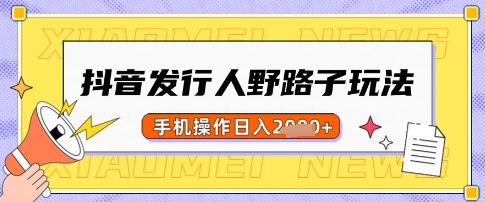抖音发行人野路子玩法，一单利润50，手机操作一天多张-爱项目