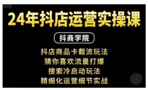 抖音小店运营实操课：抖店商品卡截流玩法，猜你喜欢流量打爆，搜索冷启动玩法，精细化运营细节实战-爱项目