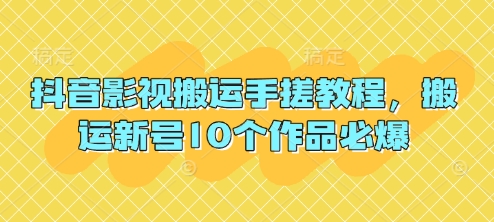 抖音影视搬运手搓教程，搬运新号10个作品必爆-爱项目