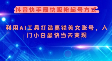 抖音快手最快吸粉起号方式，利用AI工具打造美女账号，入门小白最快当天变现-爱项目