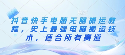 抖音快手电脑无脑搬运教程，史上最强电脑搬运技术，适合所有赛道-爱项目