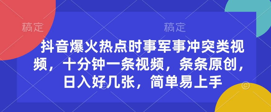 抖音爆火热点时事军事冲突类视频，十分钟一条视频，条条原创，日入好几张，简单易上手-爱项目