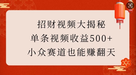招财视频大揭秘：单条视频收益500+，小众赛道也能挣翻天!-爱项目