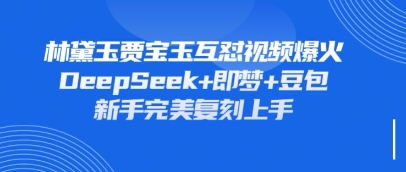 持续爆火的林黛玉贾宝玉互怼视频，比爽文还好看，利用DeepSeek+即梦+豆包就可以完美复刻-爱项目