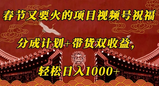 春节又要火的项目视频号祝福，分成计划+带货双收益，轻松日入几张-爱项目