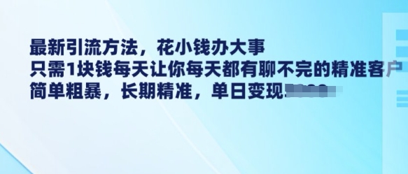 最新引流方法，花小钱办大事，只需1块钱每天让你每天都有聊不完的精准客户 简单粗暴，长期精准-爱项目