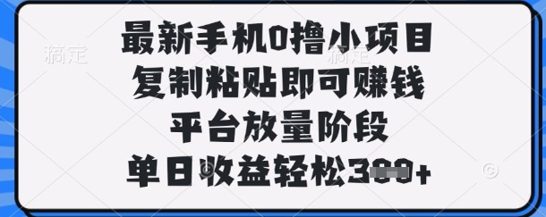 最新手机0撸小项目，复制粘贴即可挣钱，平台放量阶段，单日收益轻松3张+-爱项目