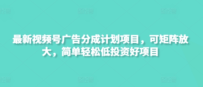 最新视频号广告分成计划项目，可矩阵放大，简单轻松低投资好项目-爱项目