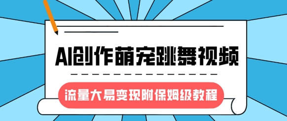 最新风口项目，AI创作萌宠跳舞视频，流量大易变现，附保姆级教程-爱项目